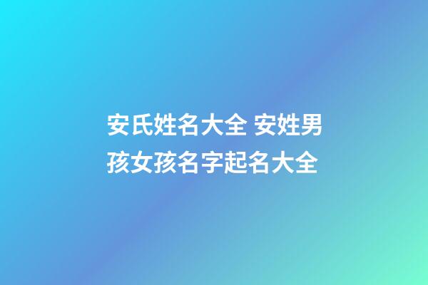 安氏姓名大全 安姓男孩女孩名字起名大全